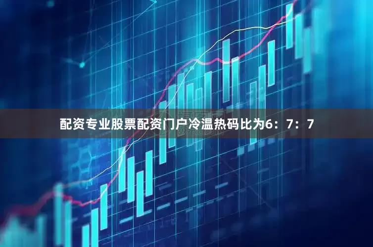 配资专业股票配资门户冷温热码比为6：7：7