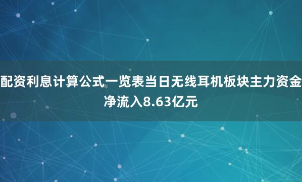 配资利息计算公式一览表当日无线耳机板块主力资金净流入8.63亿元