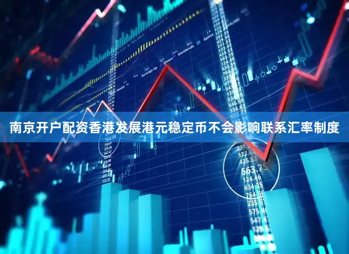 南京开户配资香港发展港元稳定币不会影响联系汇率制度