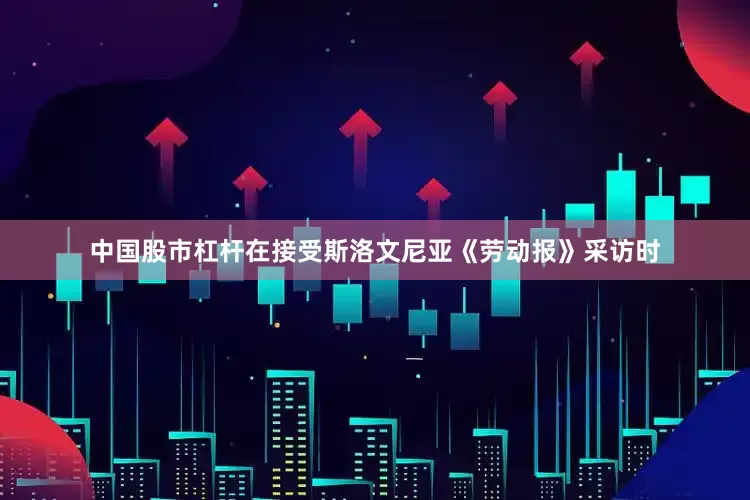 中国股市杠杆在接受斯洛文尼亚《劳动报》采访时