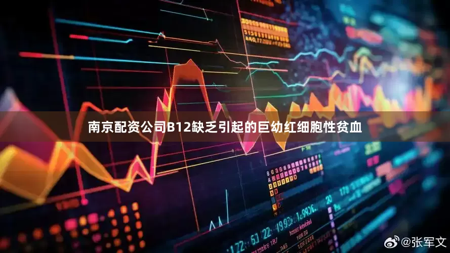 南京配资公司B12缺乏引起的巨幼红细胞性贫血