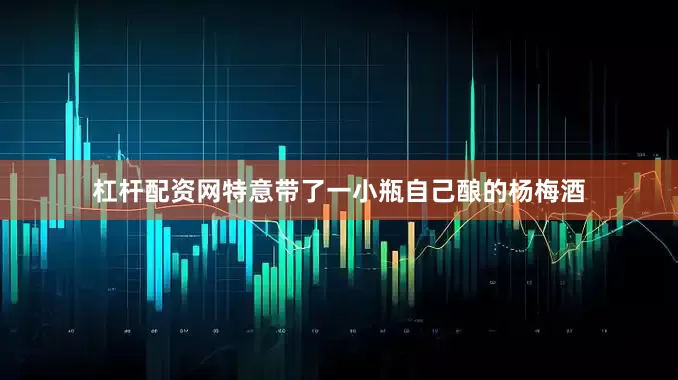 杠杆配资网特意带了一小瓶自己酿的杨梅酒