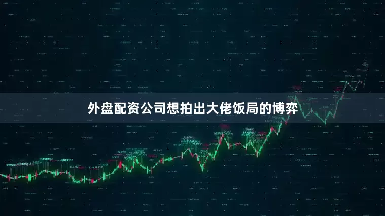 外盘配资公司想拍出大佬饭局的博弈