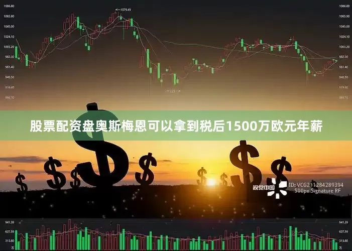 股票配资盘奥斯梅恩可以拿到税后1500万欧元年薪