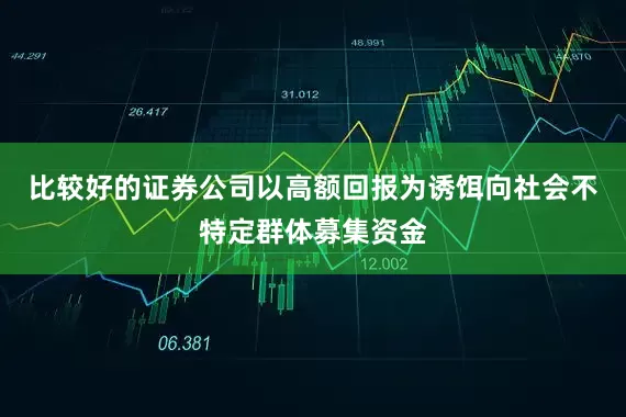比较好的证券公司以高额回报为诱饵向社会不特定群体募集资金
