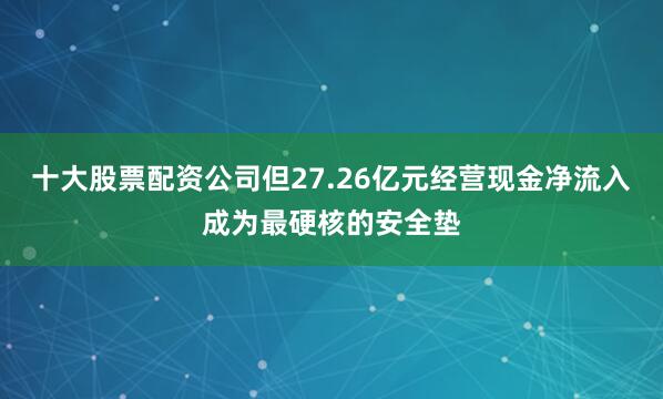 十大股票配资公司但27.26亿元经营现金净流入成为最硬核的安全垫