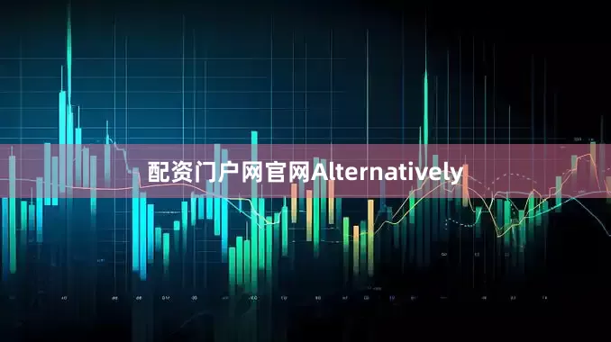 配资门户网官网Alternatively