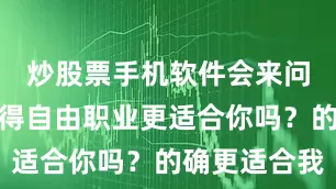 炒股票手机软件会来问我：你觉得自由职业更适合你吗？的确更适合我