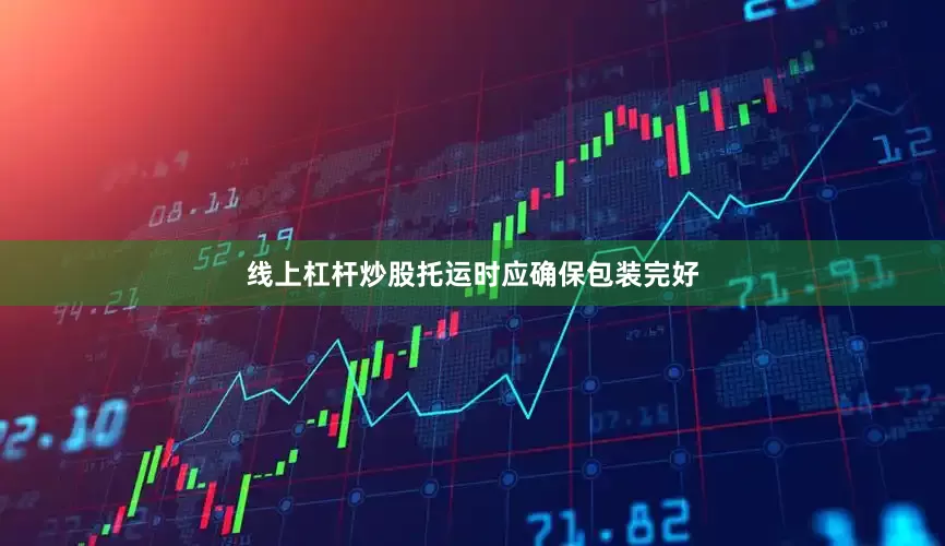 线上杠杆炒股托运时应确保包装完好