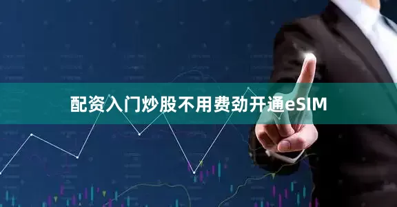 配资入门炒股不用费劲开通eSIM