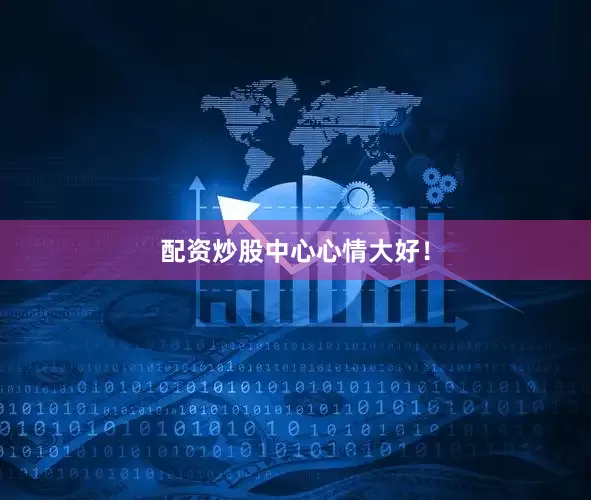配资炒股中心心情大好！