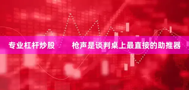 专业杠杆炒股        枪声是谈判桌上最直接的助推器
