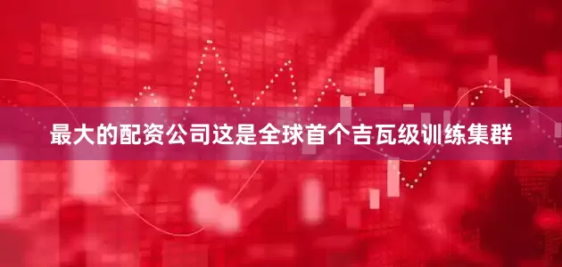 最大的配资公司这是全球首个吉瓦级训练集群