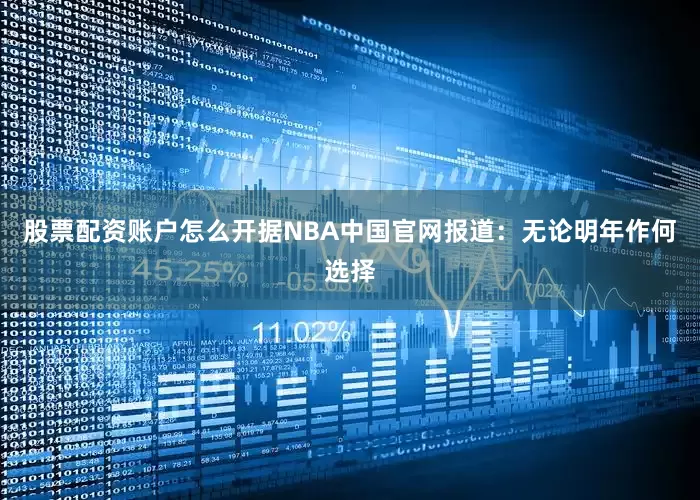 股票配资账户怎么开据NBA中国官网报道：无论明年作何选择