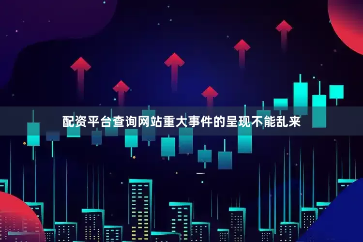 配资平台查询网站重大事件的呈现不能乱来