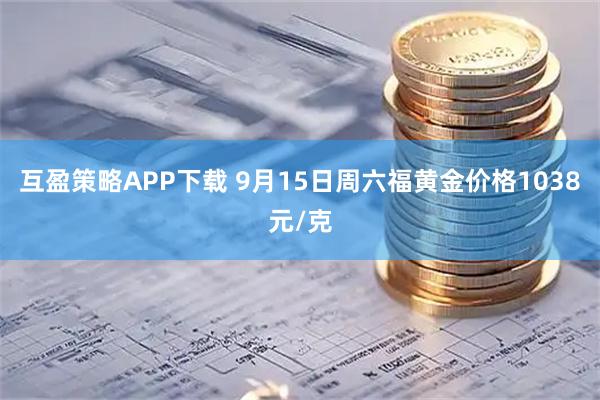 互盈策略APP下载 9月15日周六福黄金价格1038元/克