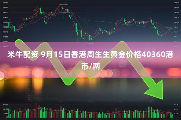 米牛配资 9月15日香港周生生黄金价格40360港币/两