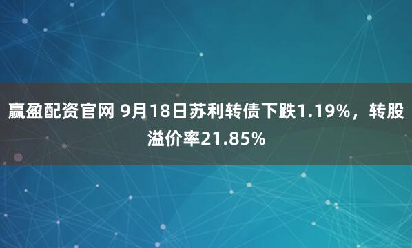 赢盈配资官网 9月18日苏利转债下跌1.19%,转股溢价率21.85%