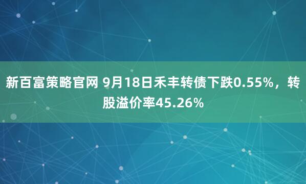 新百富策略官网 9月18日禾丰转债下跌0.55%，转股溢价率45.26%