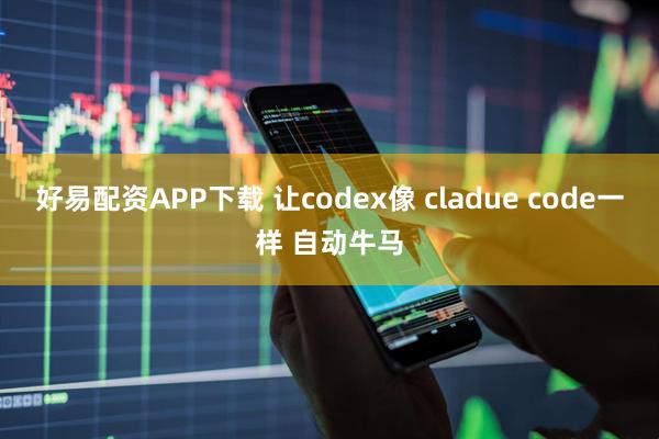 好易配资APP下载 让codex像 cladue code一样 自动牛马