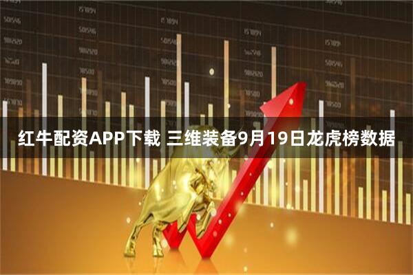 红牛配资APP下载 三维装备9月19日龙虎榜数据