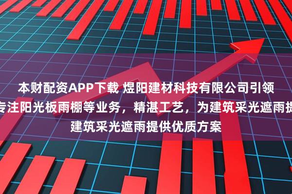 本财配资APP下载 煜阳建材科技有限公司引领行业新风,专注阳光板雨棚等业务,精湛工艺,为建筑采光遮雨提供优质方案