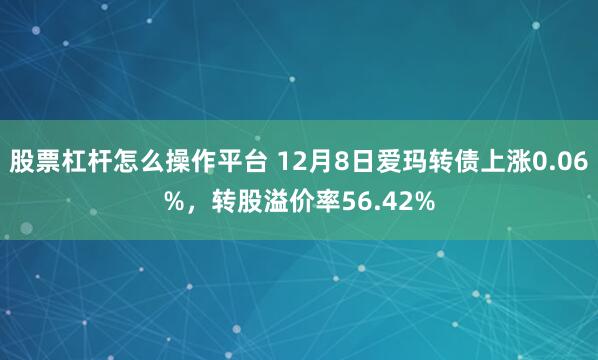股票杠杆怎么操作平台 12月8日爱玛转债上涨0.06%，转股溢价率56.42%