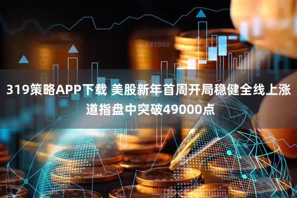 319策略APP下载 美股新年首周开局稳健全线上涨 道指盘中突破49000点