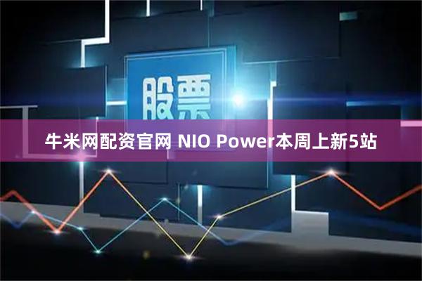 牛米网配资官网 NIO Power本周上新5站