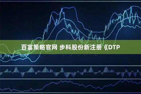百富策略官网 步科股份新注册《DTP
