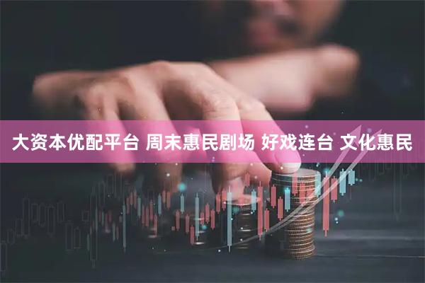大资本优配平台 周末惠民剧场 好戏连台 文化惠民