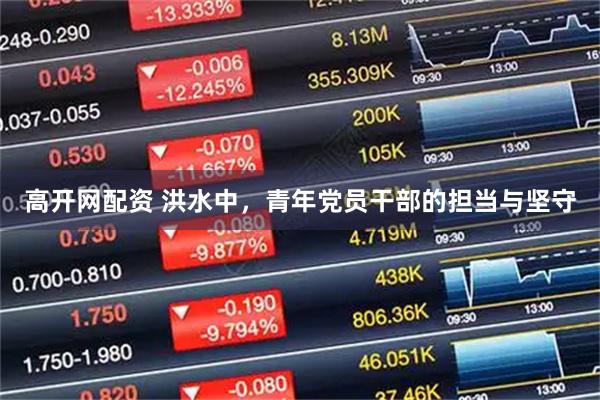 高开网配资 洪水中,青年党员干部的担当与坚守